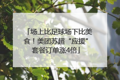 场上比足球场下比美食！美团苏超“应援”套餐订单涨4倍