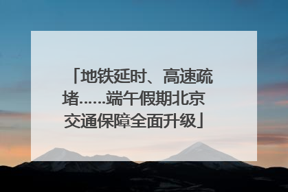 地铁延时、高速疏堵……端午假期北京交通保障全面升级