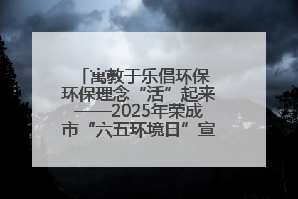寓教于乐倡环保 环保理念“活”起来——2025年荣成市“六五环境日”宣传活动圆满举行