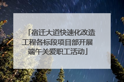 宿迁大道快速化改造工程各标段项目部开展端午关爱职工活动