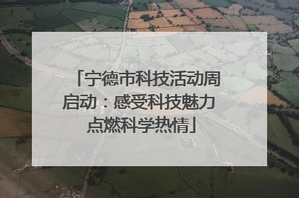 宁德市科技活动周启动：感受科技魅力 点燃科学热情