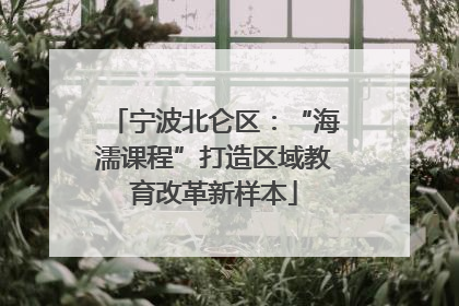 宁波北仑区：“海濡课程”打造区域教育改革新样本