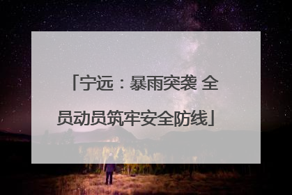 宁远：暴雨突袭 全员动员筑牢安全防线