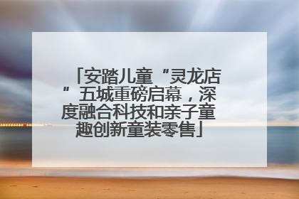 安踏儿童“灵龙店”五城重磅启幕，深度融合科技和亲子童趣创新童装零售
