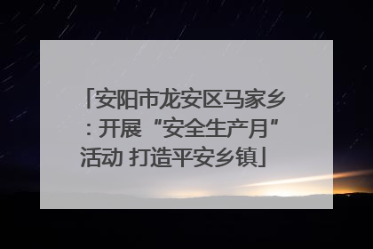 安阳市龙安区马家乡：开展“安全生产月”活动 打造平安乡镇