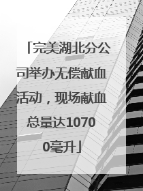 完美湖北分公司举办无偿献血活动，现场献血总量达10700毫升