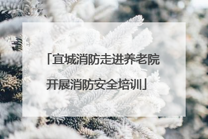 宜城消防走进养老院开展消防安全培训