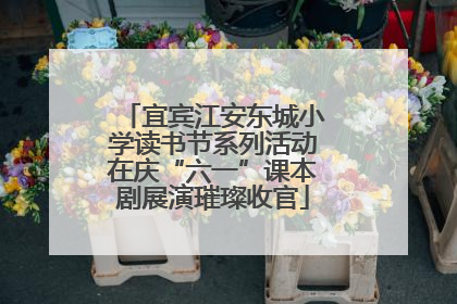 宜宾江安东城小学读书节系列活动在庆“六一”课本剧展演璀璨收官