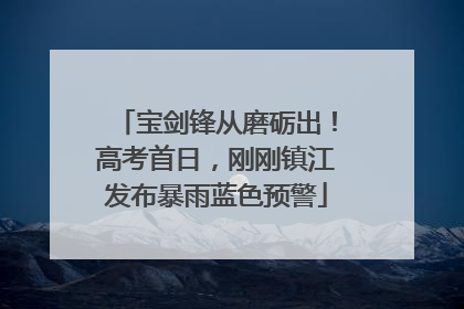 宝剑锋从磨砺出！高考首日，刚刚镇江发布暴雨蓝色预警