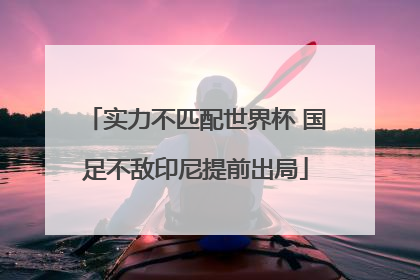 实力不匹配世界杯 国足不敌印尼提前出局