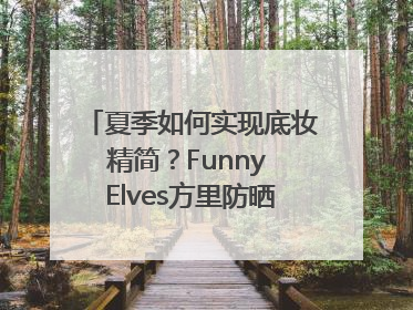 夏季如何实现底妆精简？Funny Elves方里防晒粉底液一步到位