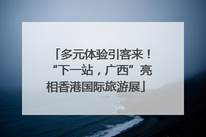 多元体验引客来！“下一站，广西”亮相香港国际旅游展