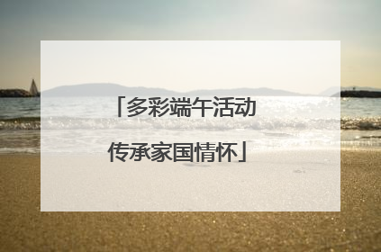 多彩端午活动 传承家国情怀