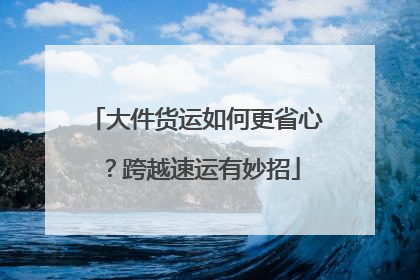 大件货运如何更省心？跨越速运有妙招