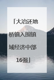 大冶还地桥镇入围镇域经济中部16强