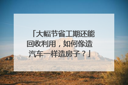 大幅节省工期还能回收利用，如何像造汽车一样造房子？