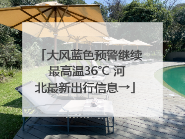 大风蓝色预警继续 最高温36℃ 河北最新出行信息→