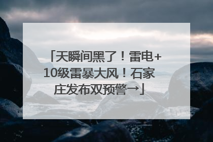 天瞬间黑了！雷电+10级雷暴大风！石家庄发布双预警→