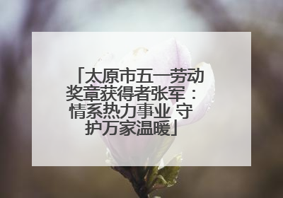 太原市五一劳动奖章获得者张军：情系热力事业 守护万家温暖