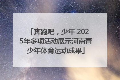 奔跑吧，少年 2025年多项活动展示河南青少年体育运动成果