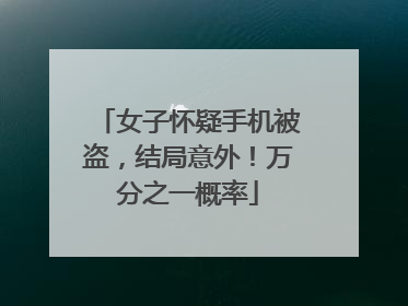 女子怀疑手机被盗，结局意外！万分之一概率