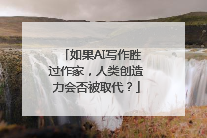 如果AI写作胜过作家，人类创造力会否被取代？