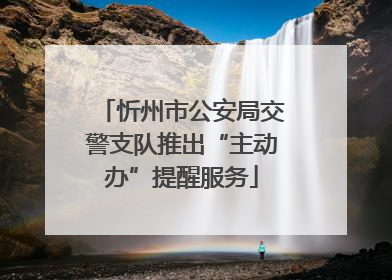 忻州市公安局交警支队推出“主动办”提醒服务