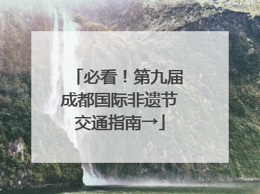 必看！第九届成都国际非遗节交通指南→