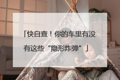 快自查！你的车里有没有这些“隐形炸弹”