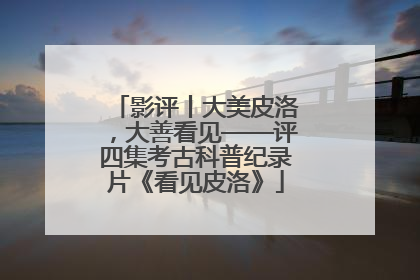 影评丨大美皮洛，大善看见——评四集考古科普纪录片《看见皮洛》