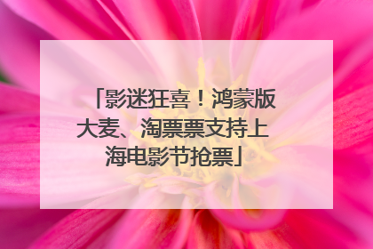 影迷狂喜！鸿蒙版大麦、淘票票支持上海电影节抢票