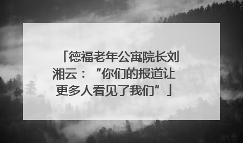德福老年公寓院长刘湘云：“你们的报道让更多人看见了我们”