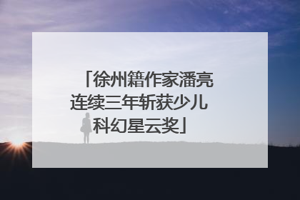 徐州籍作家潘亮连续三年斩获少儿科幻星云奖
