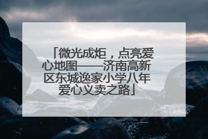 微光成炬，点亮爱心地图——济南高新区东城逸家小学八年爱心义卖之路