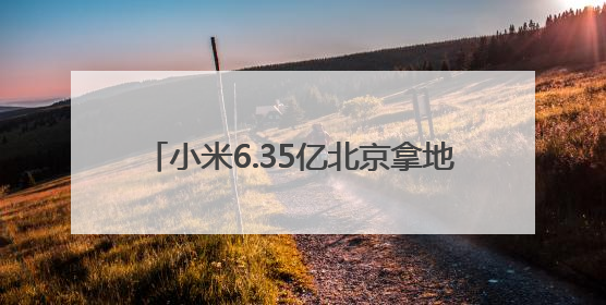 小米6.35亿北京拿地，或建设汽车工厂三期