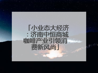 小业态大经济：济南中恒商城咖啡产业引领消费新风尚