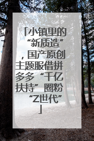小镇里的“新质造”，国产原创主题服借拼多多“千亿扶持”圈粉“Z世代”