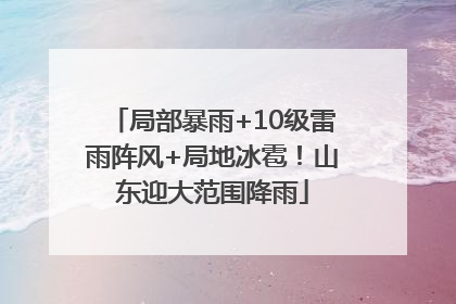 局部暴雨+10级雷雨阵风+局地冰雹！山东迎大范围降雨