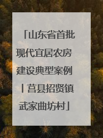 山东省首批现代宜居农房建设典型案例丨莒县招贤镇武家曲坊村