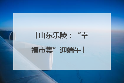 山东乐陵：“幸福市集”迎端午