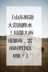 山东将迎大范围降水！局部大雨或暴雨，雷雨时阵风10级！