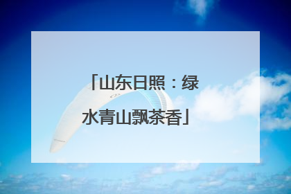 山东日照：绿水青山飘茶香