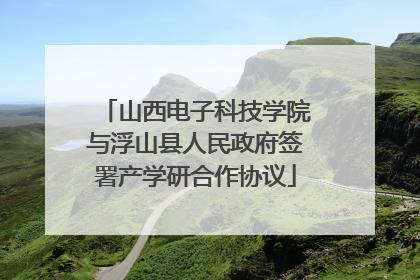 山西电子科技学院与浮山县人民政府签署产学研合作协议
