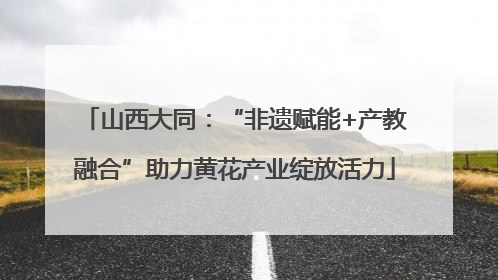 山西大同：“非遗赋能+产教融合”助力黄花产业绽放活力