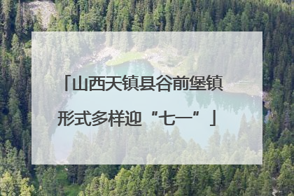 山西天镇县谷前堡镇 形式多样迎“七一”