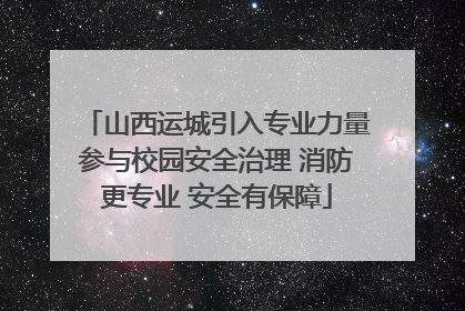 山西运城引入专业力量参与校园安全治理 消防更专业 安全有保障