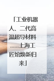工业机器人、二代高温超导材料……上海工匠馆焕新归来