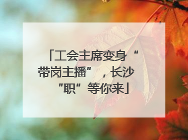 工会主席变身“带岗主播”，长沙“职”等你来