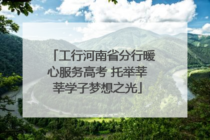 工行河南省分行暖心服务高考 托举莘莘学子梦想之光