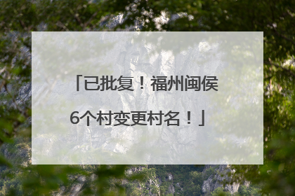 已批复！福州闽侯6个村变更村名！